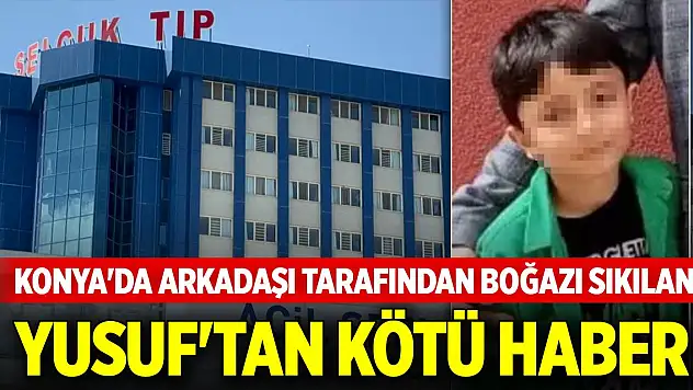 Konya'da arkadaşı tarafından boğazı sıkılan Yusuf'tan kötü haber