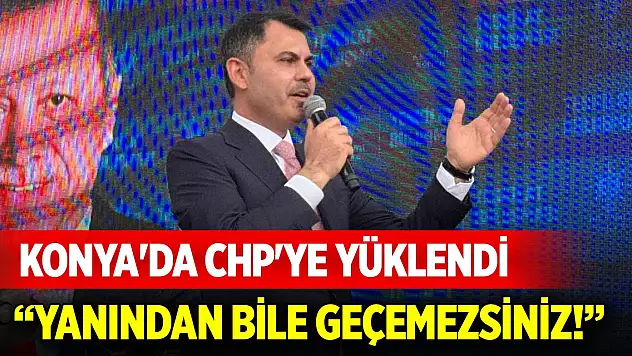 Bakan Kurum Konya'da CHP'ye yüklendi: Yanından bile geçemezsiniz!