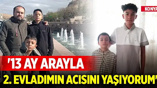 Konya'da acılı baba: 13 ay arayla ikinci evladımın acısını yaşıyorum'