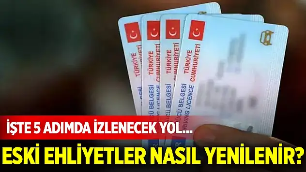 Eski ehliyetler nasıl yenilenir? İşte 5 adımda izlenecek yol...