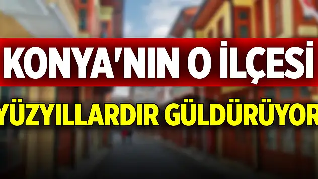 Konya'nın o ilçesi! Yüzyıllardır güldürüyor