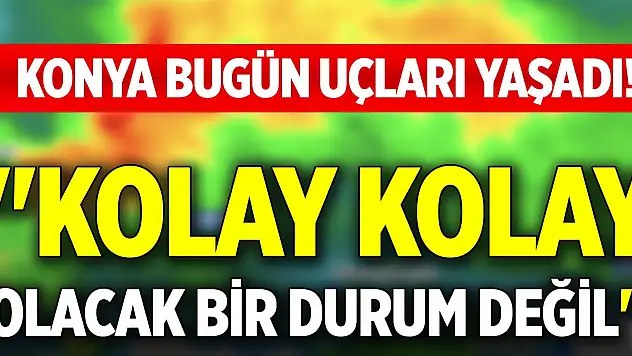 Konya bugün uçları yaşadı! 'Kolay kolay olacak bir durum değil'