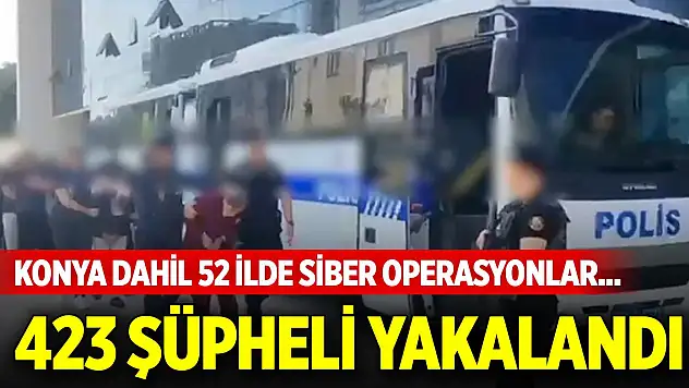 Konya dahil 52 ilde siber operasyonlar... 423 şüpheli yakalandı