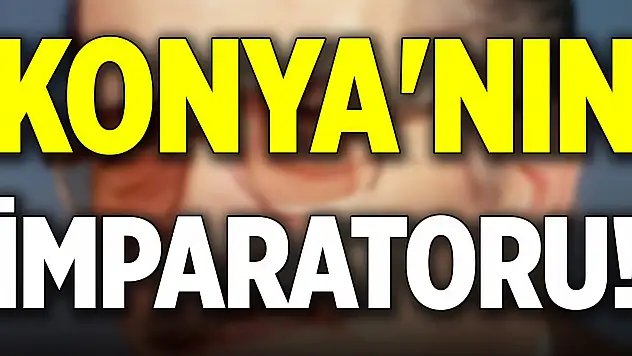 Konya'nın imparatoru!