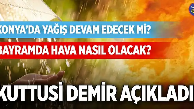 Konya'da yağış devam edecek mi, bayramda hava nasıl olacak? Kuttusi Demir açıkladı!