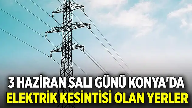 3 Haziran Salı günü Konya'da elektrik kesintisi olan yerler