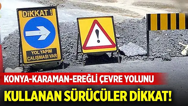 Konya-Karaman-Ereğli çevre yolunu kullanan sürücüler dikkat!
