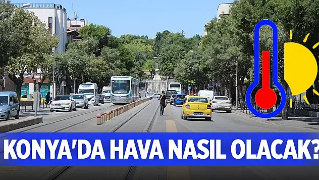 Konya'da hava nasıl olacak, sıcaklıklar artacak mı?