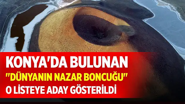 Konya'da bulunan 'dünyanın nazar boncuğu' o listeye aday gösterildi
