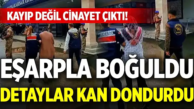 Kayıp değil cinayet çıktı! Eşarpla boğuldu, detaylar kan dondurdu