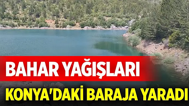 Bahar yağışları Konya'daki baraja yaradı