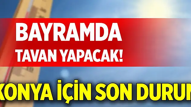 Bayramda tavan yapacak! Konya için son durum