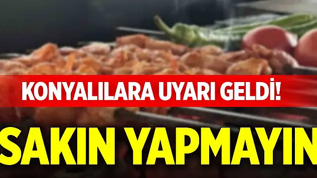Konyalılara uyarı geldi! Sakın yapmayın