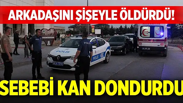 Arkadaşını şişeyle öldürdü! Sebebi kan dondurdu
