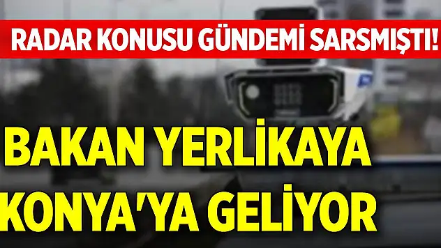 Radar konusu gündemi sarsmıştı! Bakan Yerlikaya, Konya'ya geliyor