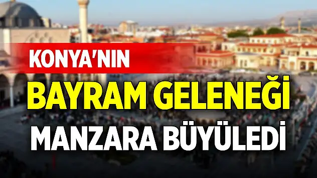 Konya'nın bayram geleneği... Manzara büyüledi