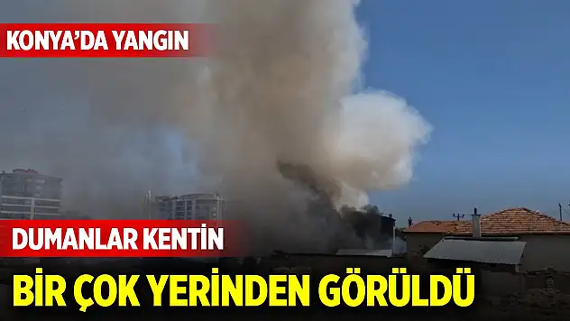 Konya'da yangın... Dumanlar kentin bir çok yerinden görüldü