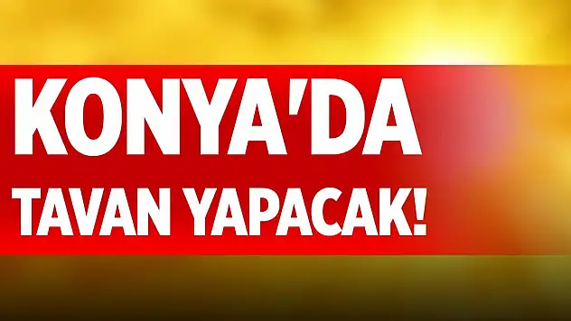 Konya'da tavan yapacak!