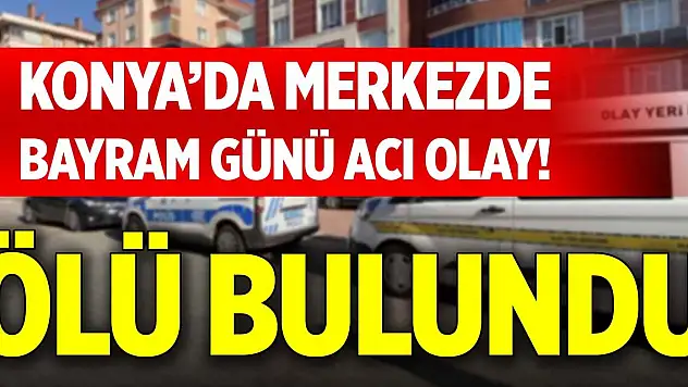 Konya'da merkezde bayram günü acı olay! Ölü bulundu