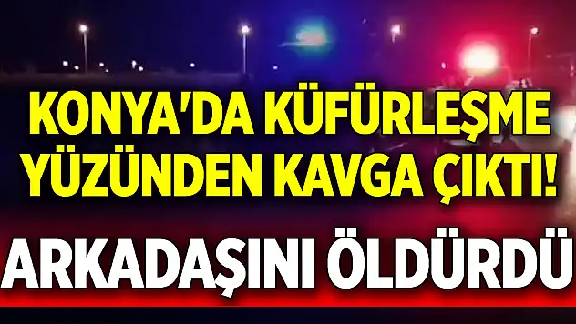 Konya'da küfürleşme yüzünden kavga çıktı! Arkadaşını öldürdü
