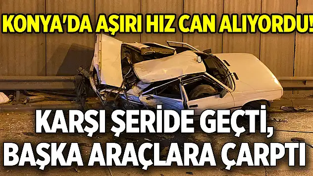 Konya'da aşırı hız can alıyordu! Karşı şeride geçti, başka araçlara çarptı