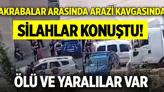Bayram günü akrabalar arasında arazi kavgasında silahlar konuştu! Ölü ve yaralılar var