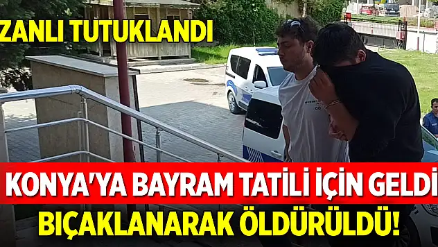 Konya'ya bayram tatili için geldi, bıçaklanarak öldürüldü! Zanlı tutuklandı