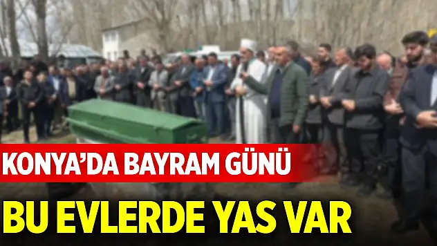 Konya'da bayram günü bu evlerde yas var