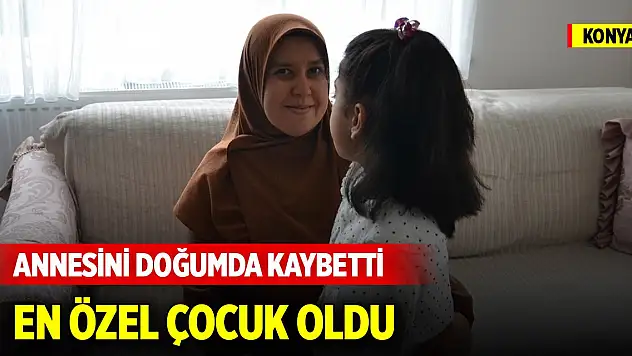Konya'da annesini doğumda kaybeden Meryem, 'en özel' çocuk oldu