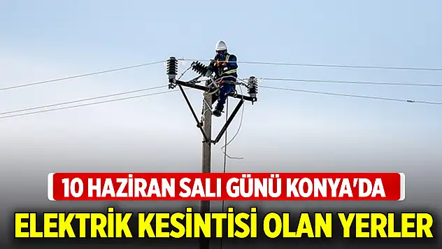 10 Haziran Salı günü Konya'da elektrik kesintisi olan yerler