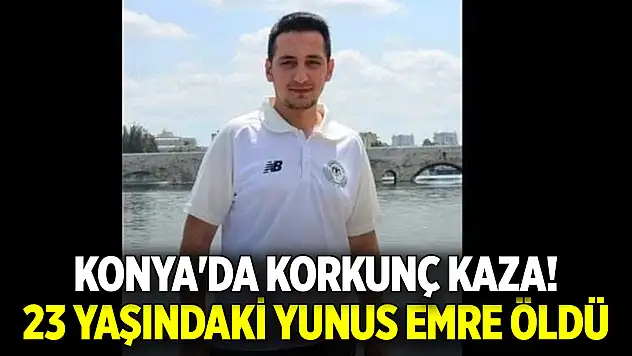 Konya'da korkunç kaza! 23 yaşındaki Yunus Emre öldü