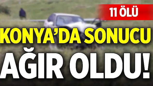 Konya'da sonucu ağır oldu! 11 ölü