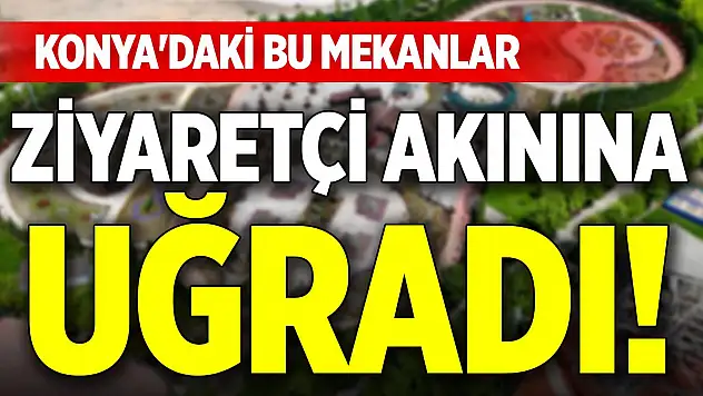 Konya'daki bu mekanlar ziyaretçi akınına uğradı!