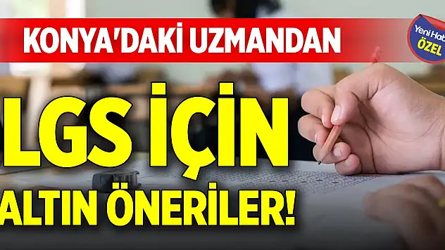 Konya'daki uzmandan LGS için altın öneriler!