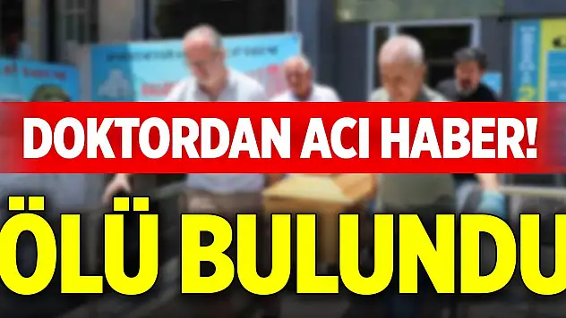 Doktordan acı haber! Ölü bulundu