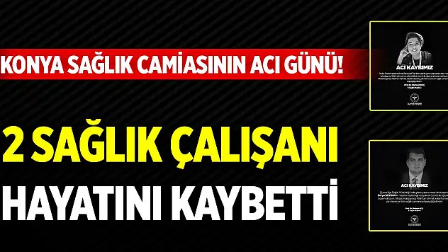 Konya sağlık camiasının acı günü! 2 sağlık çalışanı hayatını kaybetti