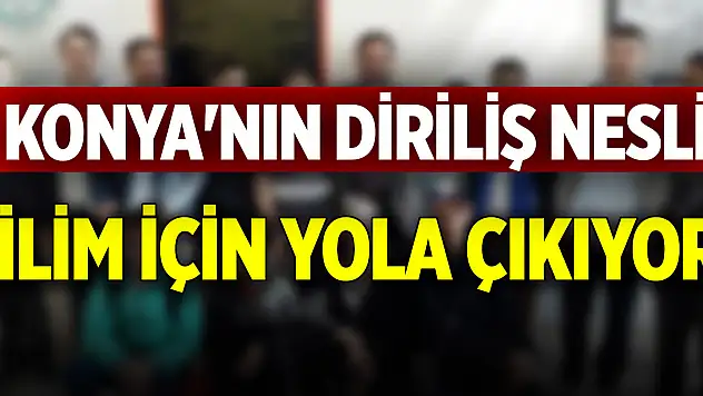 Konya'nın diriliş nesli ilim için yola çıkıyor
