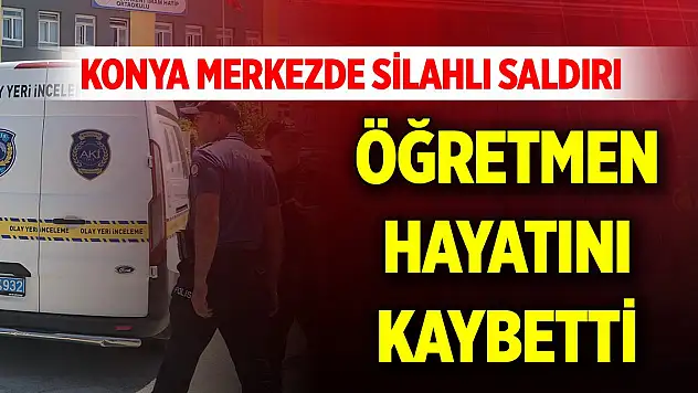 Son Dakika! Konya merkezde silahlı saldırı: Öğretmen hayatını kaybetti