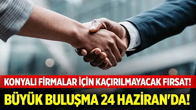 Konyalı firmalar için kaçırılmayacak fırsat! Büyük buluşma 24 Haziran'da!