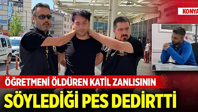 Konya'da öğretmeni öldüren katil zanlısının söylediği pes dedirtti