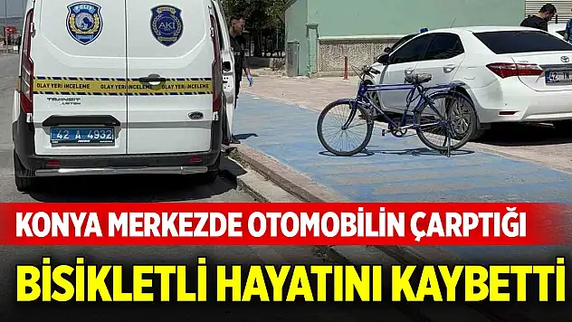 Konya merkezde otomobilin çarptığı bisikletli hayatını kaybetti