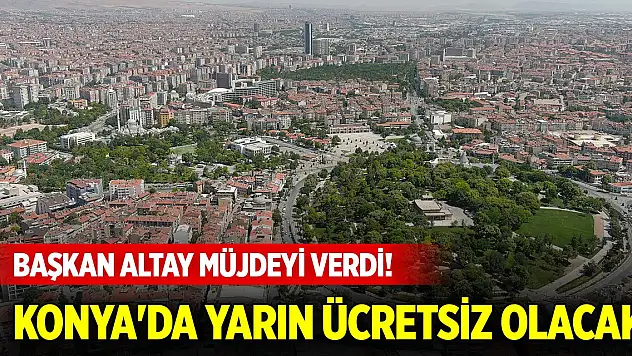 Başkan Altay müjdeyi verdi! Konya'da yarın ücretsiz olacak