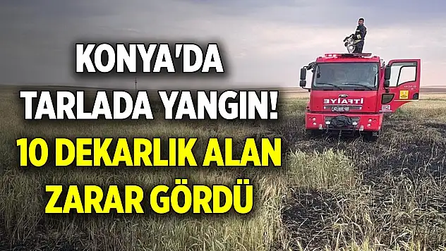 Konya'da tarlada yangın! 10 dekarlık alan zarar gördü