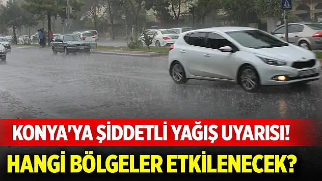 Konya'ya şiddetli yağış uyarısı! Hangi bölgeler etkilenecek belli oldu