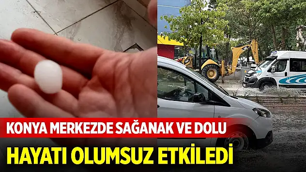 Konya merkezde sağanak ve dolu hayatı olumsuz etkiledi
