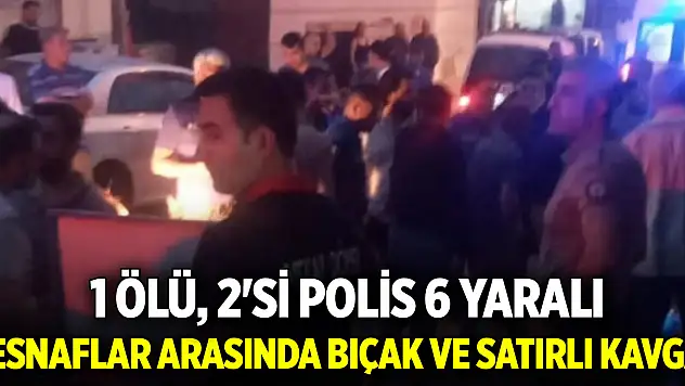 Esnaflar arasında bıçak ve satırlı kavga 1 ölü, 2'si polis 6 yaralı