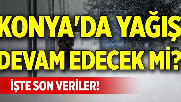 Konya'da yağış devam edecek mi? İşte son veriler!