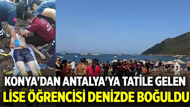 Konya'dan Antalya'ya tatile gelen lise öğrencisi denizde boğuldu