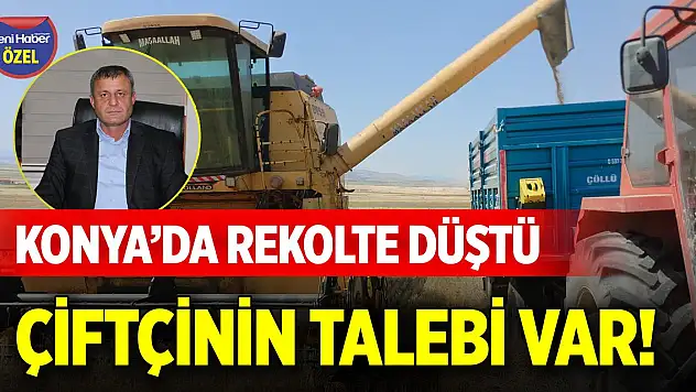 Konya'da rekolte düştü, çiftçinin talebi var!