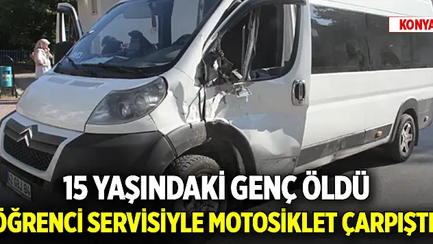 Konya'da öğrenci servisiyle motosiklet çarpıştı! 15 yaşındaki genç öldü